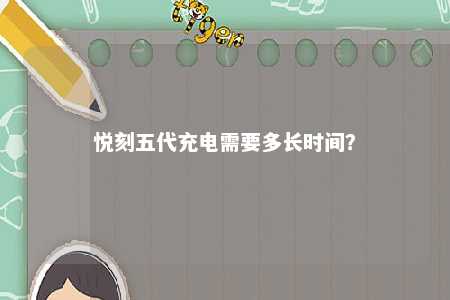 悦刻五代充电需要多长时间？ 
